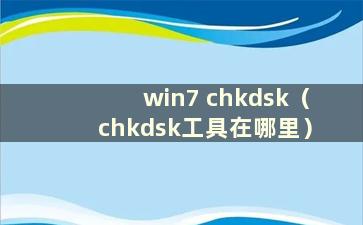 win7 chkdsk（chkdsk工具在哪里）